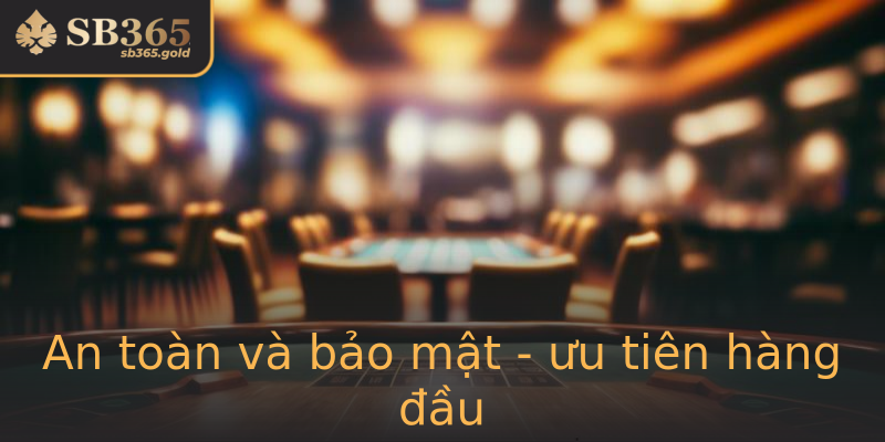 An toàn và bảo mật - ưu tiên hàng đầu