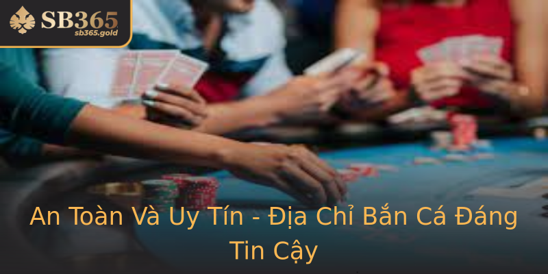 An Toàn Và Uy Tín - Địa Chỉ Bắn Cá Đáng Tin Cậy An Toàn Và Uy Tín - Địa Chỉ Bắn Cá Đáng Tin Cậy