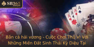 Ban Ca Hai Vuong Cuoc Choi Thu Vi Voi Nhung Mien At Sinh Thai Ky Dieu Tai Sb365