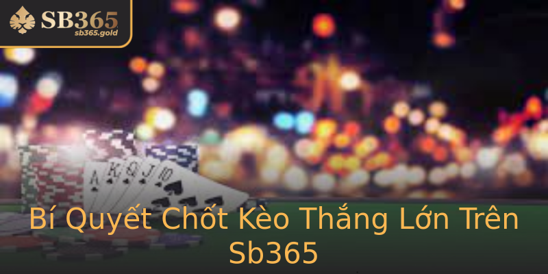 Bí Quyết Chốt Kèo Thắng Lớn Trên Sb365