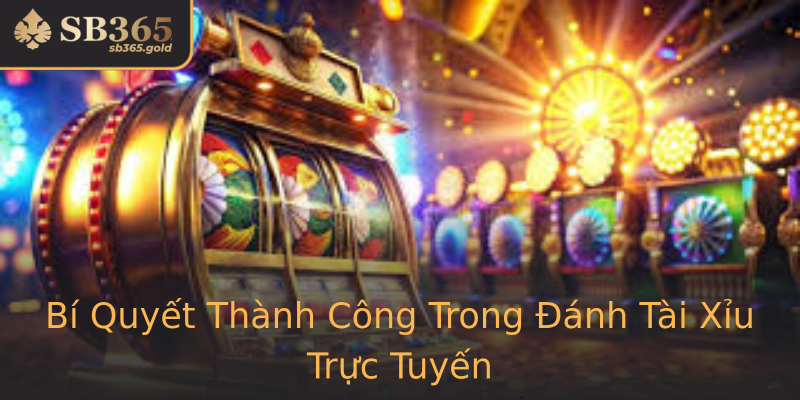 Bí Quyết Thành Công Trong Đánh Tài Xỉu Trực Tuyến