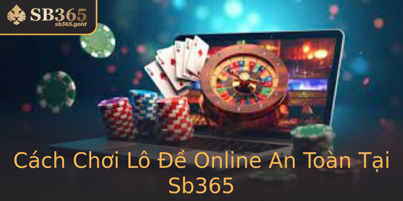 Cách Chơi Lô Đề Online An Toàn Tại Sb365