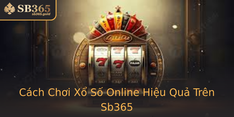 Cách Chơi Xổ Số Online Hiệu Quả Trên Sb365