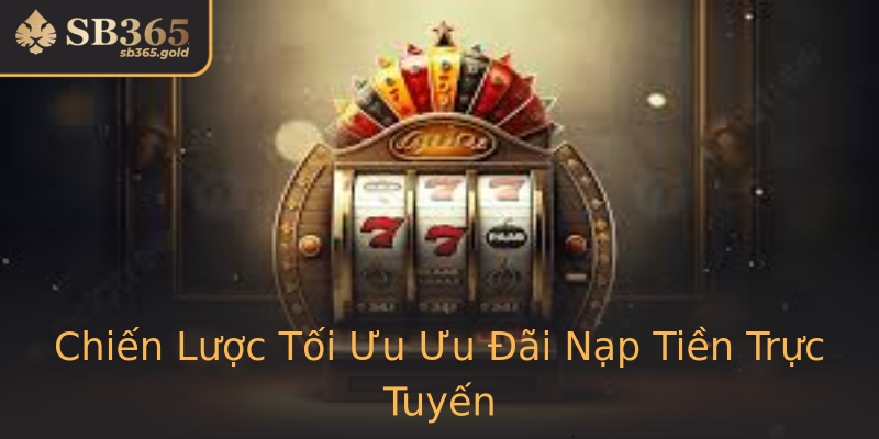 Chiến Lược Tối Ưu Ưu Đãi Nạp Tiền Trực Tuyến