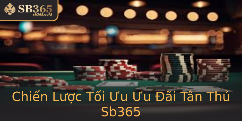 Chiến Lược Tối Ưu Ưu Đãi Tân Thủ Sb365