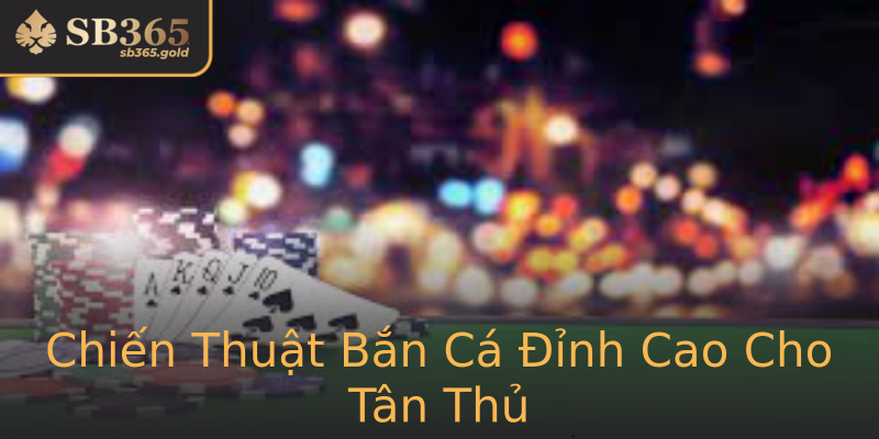 Chiến Thuật Bắn Cá Đỉnh Cao Cho Tân Thủ Chiến Thuật Bắn Cá Đỉnh Cao Cho Tân Thủ