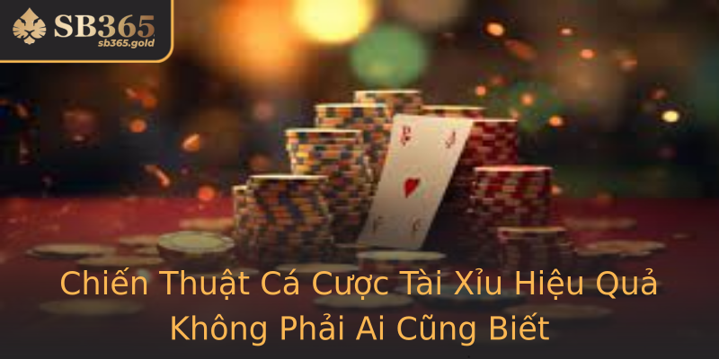 Chiến Thuật Cá Cược Tài Xỉu Hiệu Quả Không Phải Ai Cũng Biết