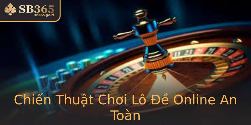 Chiến Thuật Chơi Lô Đề Online An Toàn