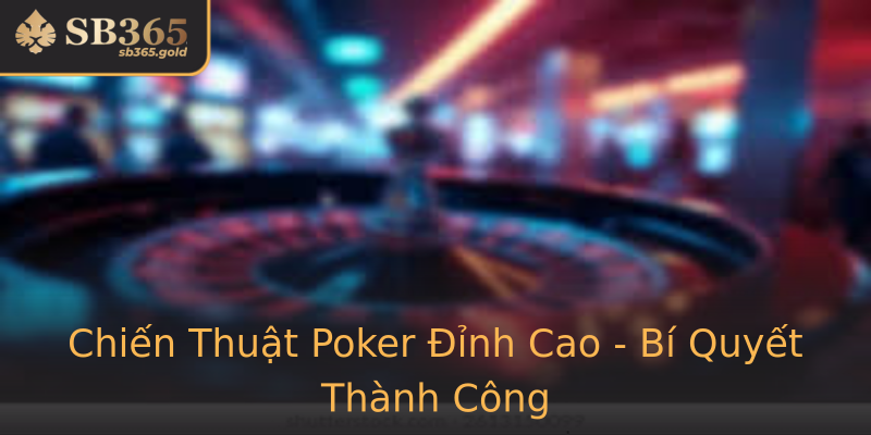 Chiến Thuật Poker Đỉnh Cao - Bí Quyết Thành Công