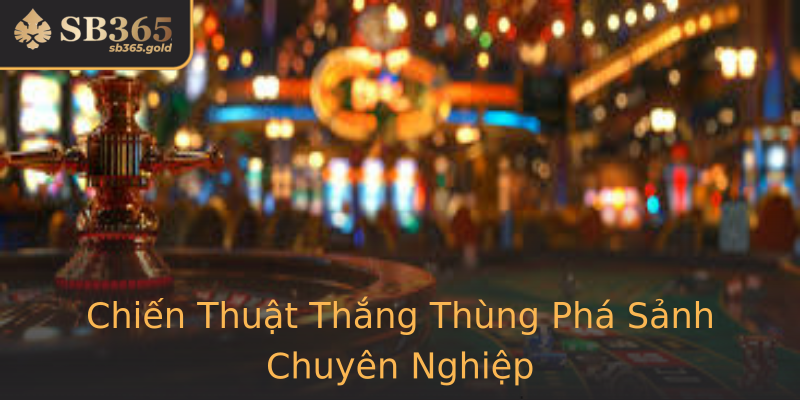 Chiến Thuật Thắng Thùng Phá Sảnh Chuyên Nghiệp