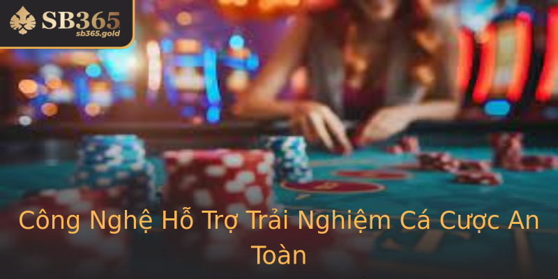 Công Nghệ Hỗ Trợ Trải Nghiệm Cá Cược An Toàn Công Nghệ Hỗ Trợ Trải Nghiệm Cá Cược An Toàn