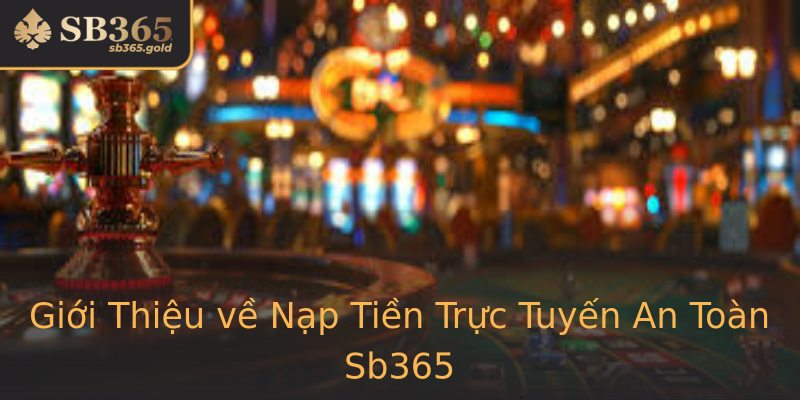 Giới Thiệu về Nạp Tiền Trực Tuyến An Toàn Sb365