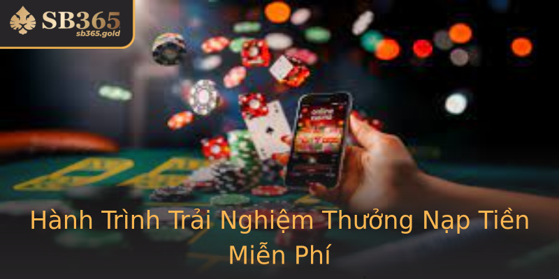 Hành Trình Trải Nghiệm Thưởng Nạp Tiền Miễn Phí