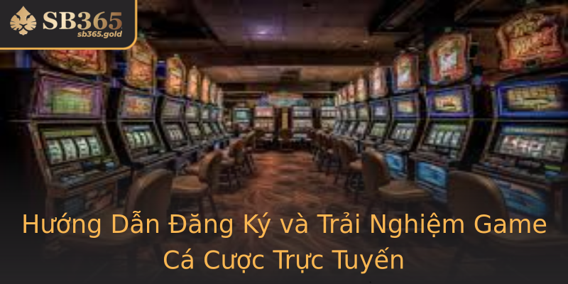 Hướng Dẫn Đăng Ký và Trải Nghiệm Game Cá Cược Trực Tuyến