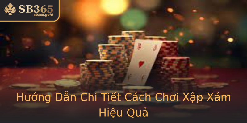 Hướng Dẫn Chi Tiết Cách Chơi Xập Xám Hiệu Quả Hướng Dẫn Chi Tiết Cách Chơi Xập Xám Hiệu Quả