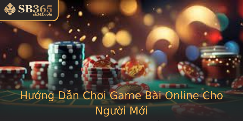 Hướng Dẫn Chơi Game Bài Online Cho Người Mới
