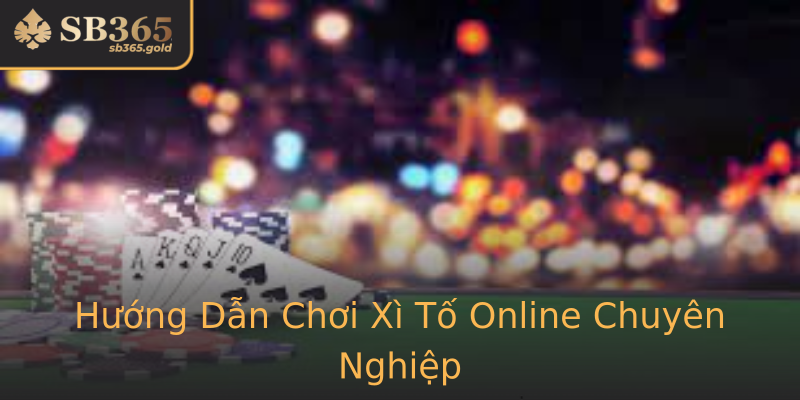 Hướng Dẫn Chơi Xì Tố Online Chuyên Nghiệp