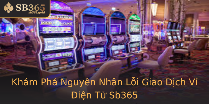 Khám Phá Nguyên Nhân Lỗi Giao Dịch Ví Điện Tử Sb365 Khám Phá Nguyên Nhân Lỗi Giao Dịch Ví Điện Tử Sb365