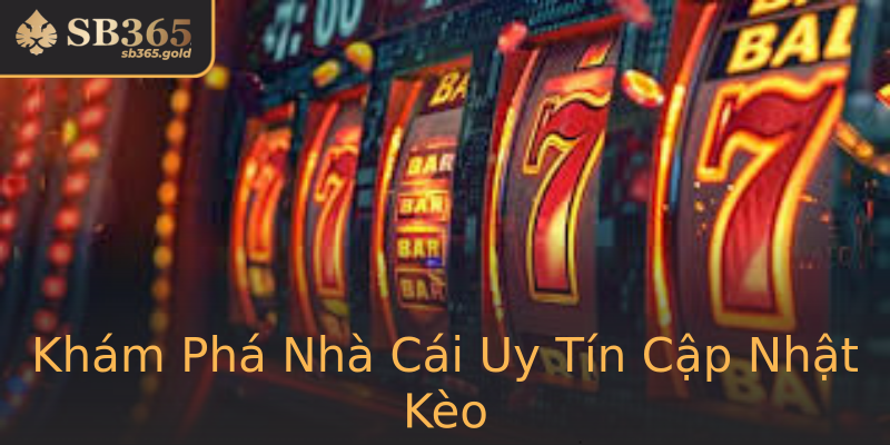 Khám Phá Nhà Cái Uy Tín Cập Nhật Kèo