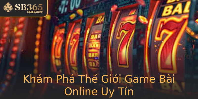 Khám Phá Thế Giới Game Bài Online Uy Tín