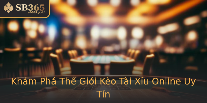 Khám Phá Thế Giới Kèo Tài Xỉu Online Uy Tín