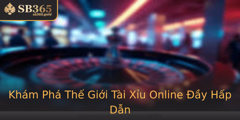 Khám Phá Thế Giới Tài Xỉu Online Đầy Hấp Dẫn