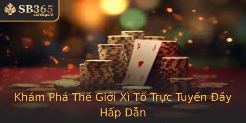 Khám Phá Thế Giới Xì Tố Trực Tuyến Đầy Hấp Dẫn