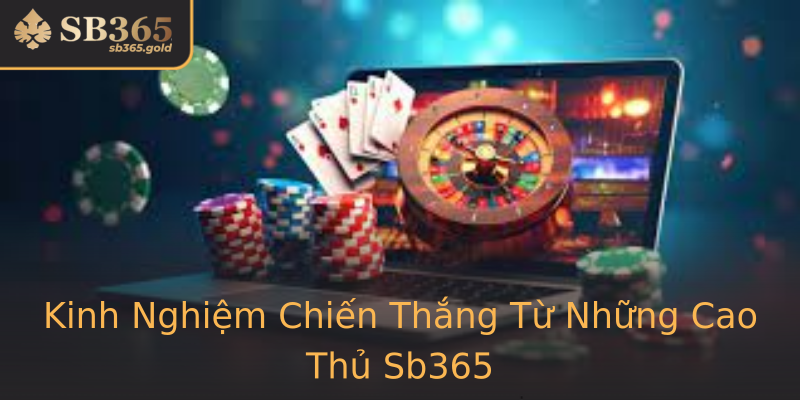 Kinh Nghiệm Chiến Thắng Từ Những Cao Thủ Sb365