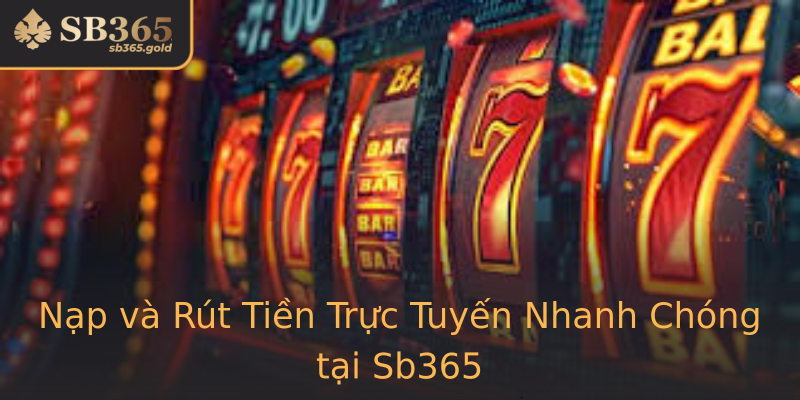 Nạp và Rút Tiền Trực Tuyến Nhanh Chóng tại Sb365
