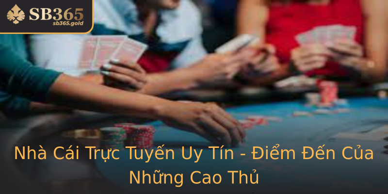 Nhà Cái Trực Tuyến Uy Tín - Điểm Đến Của Những Cao Thủ Nhà Cái Trực Tuyến Uy Tín - Điểm Đến Của Những Cao Thủ
