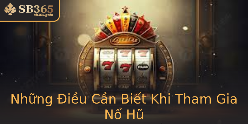 Những Điều Cần Biết Khi Tham Gia Nổ Hũ