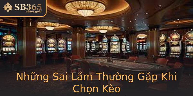 Những Sai Lầm Thường Gặp Khi Chọn Kèo