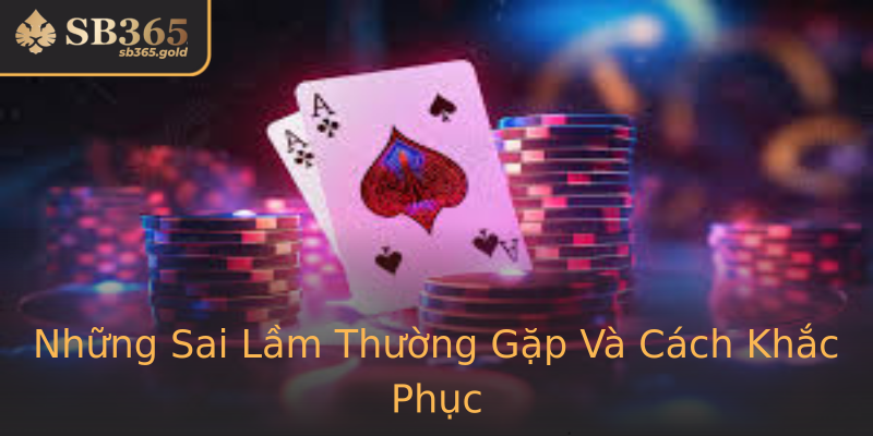 Những Sai Lầm Thường Gặp Và Cách Khắc Phục
