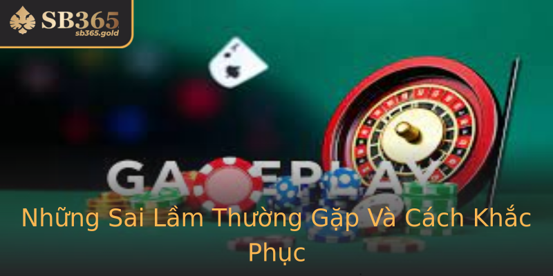 Những Sai Lầm Thường Gặp Và Cách Khắc Phục