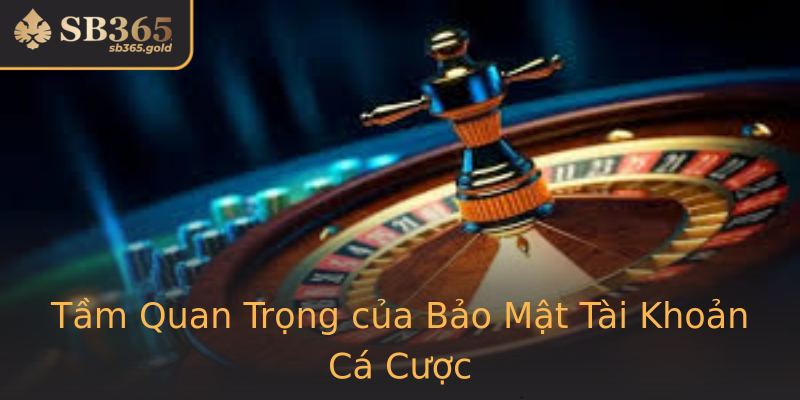 Tầm Quan Trọng của Bảo Mật Tài Khoản Cá Cược Tầm Quan Trọng của Bảo Mật Tài Khoản Cá Cược