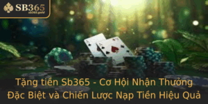 Tang Tien Sb365 Co Hoi Nhan Thuong Ac Biet Va Chien Luoc Nap Tien Hieu Qua