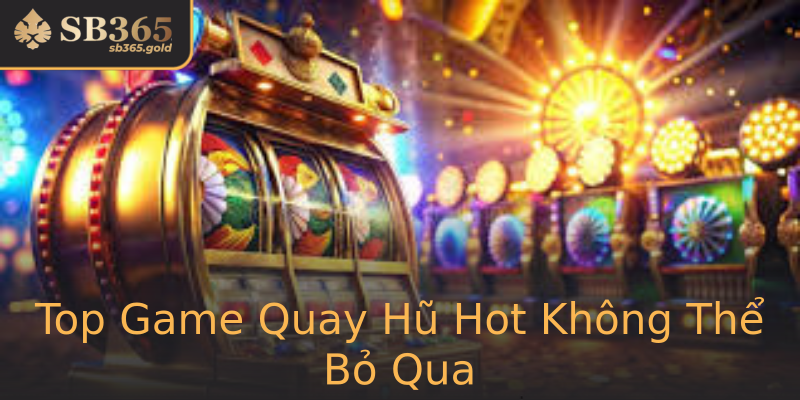 Top Game Quay Hũ Hot Không Thể Bỏ Qua